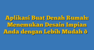 Aplikasi Buat Denah Rumah: Menemukan Desain Impian Anda dengan Lebih Mudah 🏠