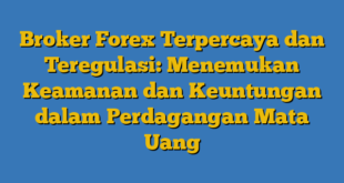 Broker Forex Terpercaya dan Teregulasi: Menemukan Keamanan dan Keuntungan dalam Perdagangan Mata Uang