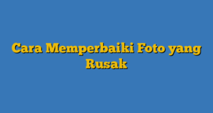 Cara Memperbaiki Foto yang Rusak