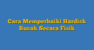 Cara Memperbaiki Hardisk Rusak Secara Fisik