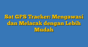 Sat GPS Tracker: Mengawasi dan Melacak dengan Lebih Mudah